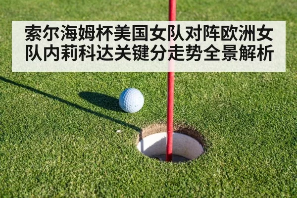 索尔海姆杯美国女队对阵欧洲女队内莉科达关键分走势全景解析