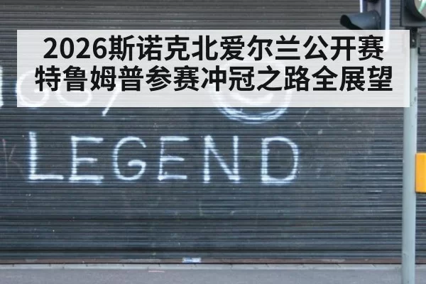 2026斯诺克北爱尔兰公开赛特鲁姆普参赛冲冠之路全展望