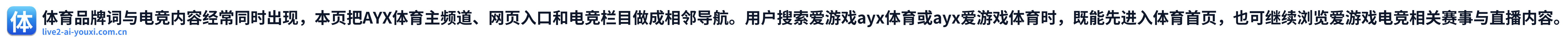 体育品牌词与电竞内容经常同时出现，本页把AYX体育主频道、网页入口和电竞栏目做成相邻导航。用户搜索爱游戏ayx体育或ayx爱游戏体育时，既能先进入体育首页，也可继续浏览爱游戏电竞相关赛事与直播内容。